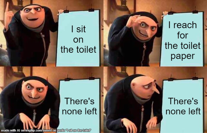 Ok this one got me | I sit on the toilet; I reach for the toilet paper; There's none left; There's none left | image tagged in memes,gru's plan | made w/ Imgflip meme maker