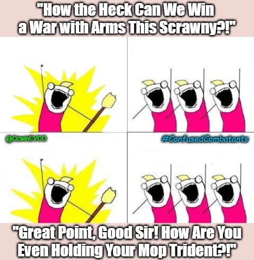 #ConfusedCombatants | "How the Heck Can We Win 

a War with Arms This Scrawny?!"; @OzwinEVCG; #ConfusedCombatants; "Great Point, Good Sir! How Are You

Even Holding Your Mop Trident?!" | image tagged in what do we want,wartime,be prepared,call and response,army life,confidence | made w/ Imgflip meme maker