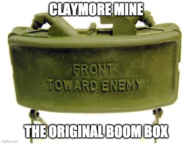Claymore land mine | CLAYMORE MINE; THE ORIGINAL BOOM BOX | image tagged in claymore land mine | made w/ Imgflip meme maker