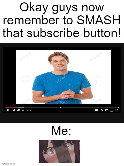 im sorry. | Okay guys now remember to SMASH that subscribe button! Me: | image tagged in youtube video screen,youtubers | made w/ Imgflip meme maker