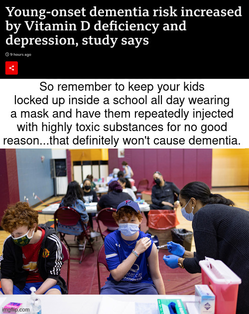 Young-onset dementia | So remember to keep your kids locked up inside a school all day wearing a mask and have them repeatedly injected with highly toxic substances for no good reason...that definitely won't cause dementia. | made w/ Imgflip meme maker