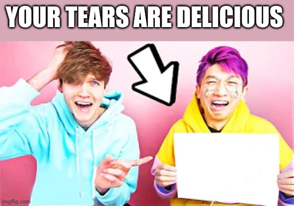 LankyBox crying | YOUR TEARS ARE DELICIOUS | image tagged in lankybox crying | made w/ Imgflip meme maker