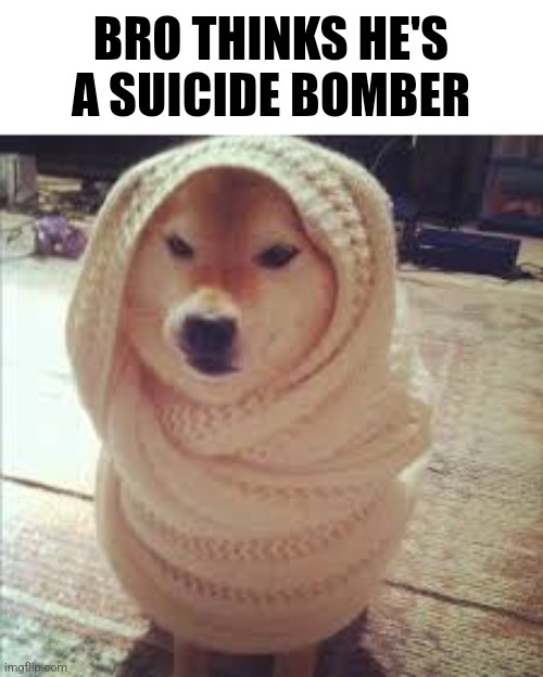 Blanket | BRO THINKS HE'S A SUICIDE BOMBER | image tagged in blanket | made w/ Imgflip meme maker