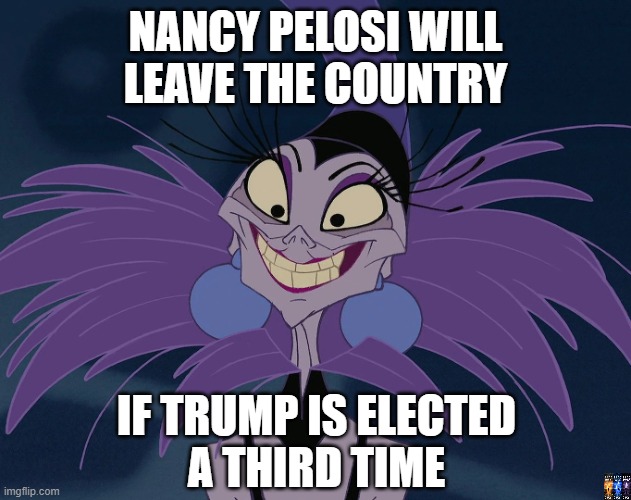 Trump won | NANCY PELOSI WILL
LEAVE THE COUNTRY; IF TRUMP IS ELECTED
A THIRD TIME | image tagged in nancy pelosi,donald trump,gay guy,corruption,rigged elections | made w/ Imgflip meme maker