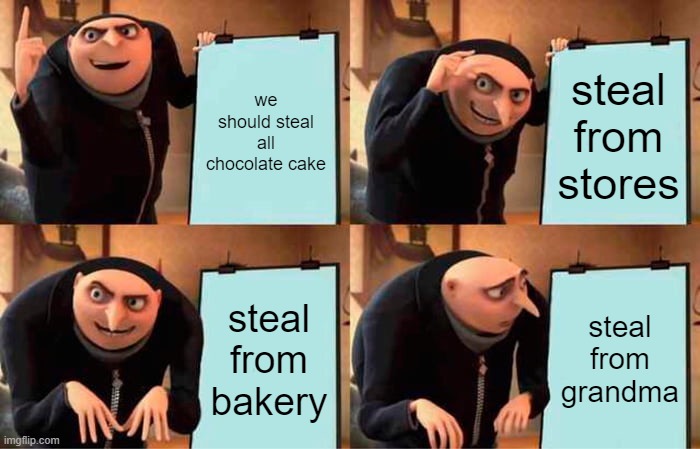 Gru's Plan Meme | we should steal all chocolate cake; steal from stores; steal from bakery; steal from grandma | image tagged in memes,gru's plan | made w/ Imgflip meme maker