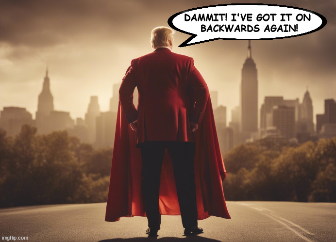 It's not a cape, Donnie, it's a bib! | DAMMIT! I'VE GOT IT ON 
BACKWARDS AGAIN! | image tagged in donald trump,fantasy,mental illness,crazy,superhero | made w/ Imgflip meme maker