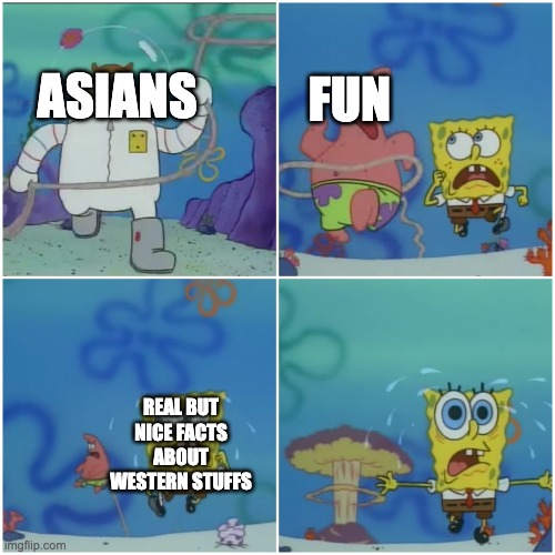 no | FUN; ASIANS; REAL BUT NICE FACTS ABOUT WESTERN STUFFS | image tagged in sandy chasing spongebob | made w/ Imgflip meme maker