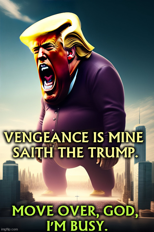 Who does he hate? You, for a start. | VENGEANCE IS MINE 
SAITH THE TRUMP. MOVE OVER, GOD, 
I'M BUSY. | image tagged in trump,vengeance,revenge,retribution,god,mental illness | made w/ Imgflip meme maker