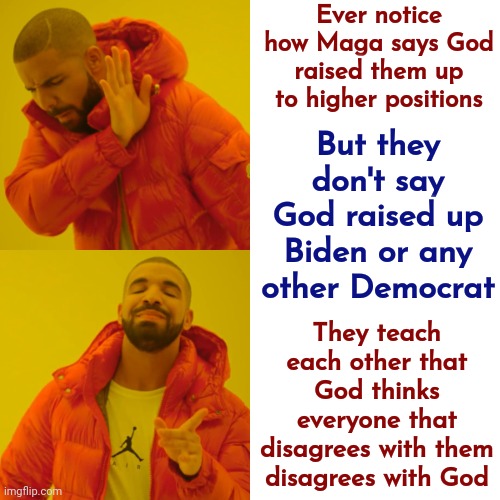 That's Mental | Ever notice how Maga says God raised them up to higher positions; But they don't say God raised up Biden or any other Democrat; They teach each other that God thinks everyone that disagrees with them disagrees with God | image tagged in memes,scumbag trump,maga mike moses,scumbag maga,lock him up,trump lies | made w/ Imgflip meme maker
