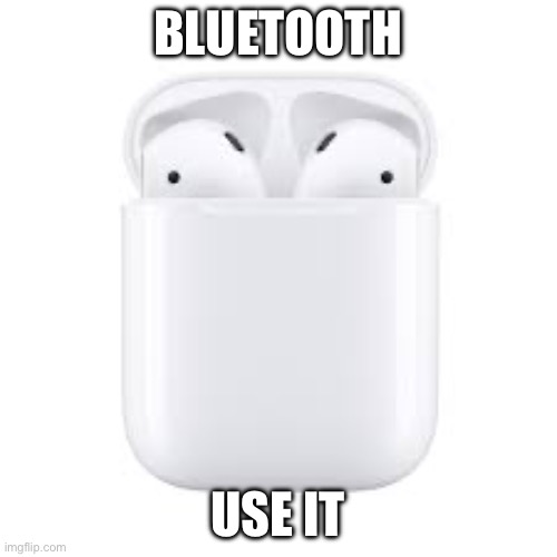 Air pods | BLUETOOTH USE IT | image tagged in air pods | made w/ Imgflip meme maker