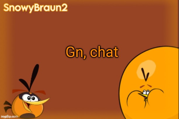 Real | Gn, chat | image tagged in bubbles announcement temp credits to bandito | made w/ Imgflip meme maker