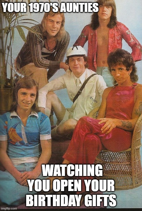 AC/DC | YOUR 1970'S AUNTIES; WATCHING YOU OPEN YOUR BIRTHDAY GIFTS | image tagged in acdc | made w/ Imgflip meme maker
