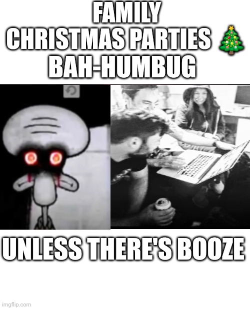 My Family, I Think I'll Keep Them | FAMILY CHRISTMAS PARTIES 🎄; BAH-HUMBUG; UNLESS THERE'S BOOZE | image tagged in i am normal and can be trusted with x | made w/ Imgflip meme maker