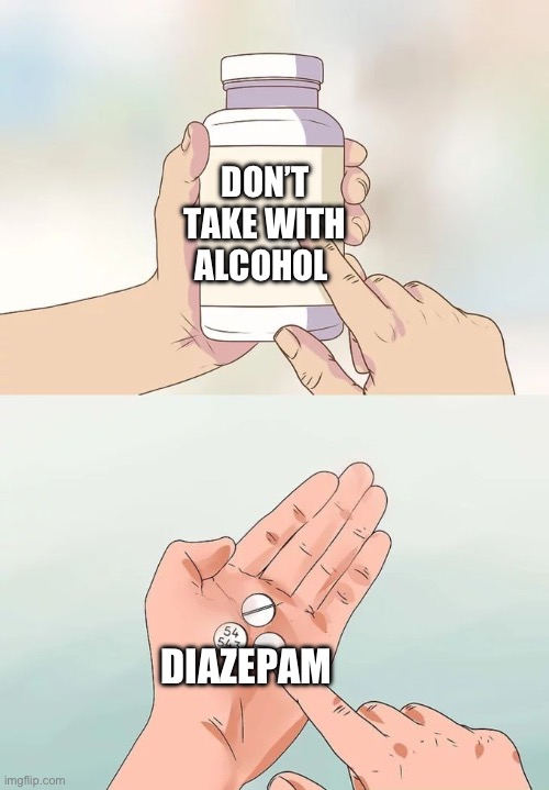 Can’t wait to take this with some beers | DON’T TAKE WITH ALCOHOL; DIAZEPAM | image tagged in memes,hard to swallow pills | made w/ Imgflip meme maker