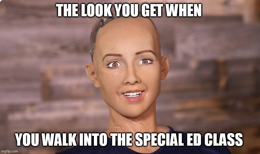 When you walk into special ed | THE LOOK YOU GET WHEN; YOU WALK INTO THE SPECIAL ED CLASS | image tagged in special education,sophiarobot,the look you get,lol,special ed | made w/ Imgflip meme maker