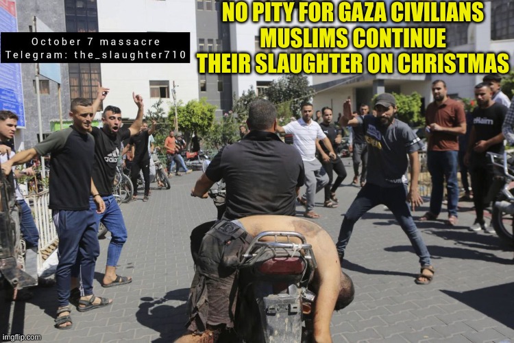 Democrats love the Religion of Pyschopaths | NO PITY FOR GAZA CIVILIANS
MUSLIMS CONTINUE THEIR SLAUGHTER ON CHRISTMAS | made w/ Imgflip meme maker