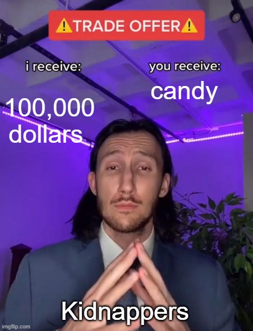 Kidmnappers | candy; 100,000 dollars; Kidnappers | image tagged in trade offer | made w/ Imgflip meme maker
