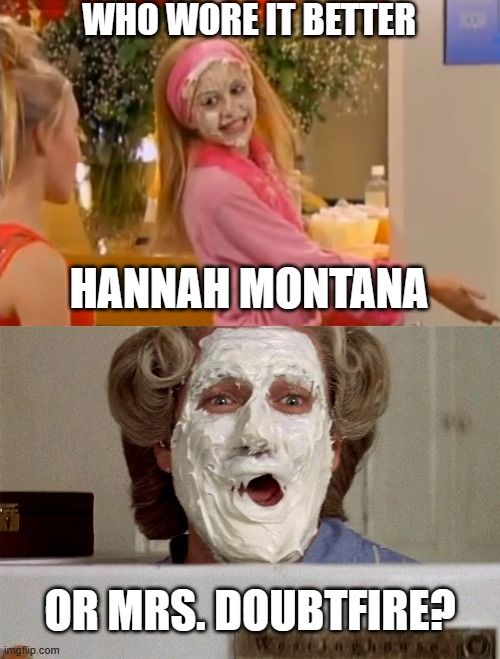 Who Wore It Better Wednesday #190 - White cream on face | WHO WORE IT BETTER; HANNAH MONTANA; OR MRS. DOUBTFIRE? | image tagged in memes,who wore it better,hannah montana,mrs doubtfire,disney,20th century fox | made w/ Imgflip meme maker