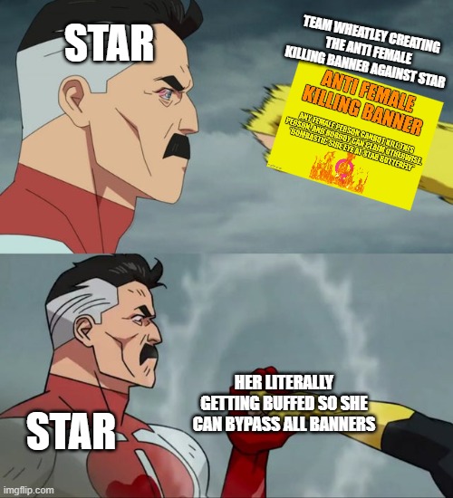 chat which buff should i give star next fmdsoafmnvokdfejvmoerb | STAR; TEAM WHEATLEY CREATING THE ANTI FEMALE KILLING BANNER AGAINST STAR; HER LITERALLY GETTING BUFFED SO SHE CAN BYPASS ALL BANNERS; STAR | image tagged in omni man blocks punch | made w/ Imgflip meme maker