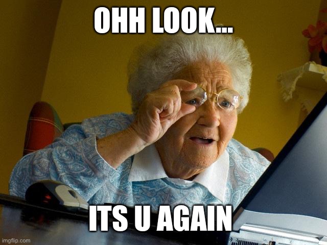 Grandma Finds The Internet | OHH LOOK…; ITS U AGAIN | image tagged in memes,grandma finds the internet | made w/ Imgflip meme maker