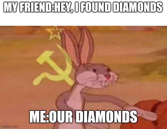 Bugs bunny communist | MY FRIEND:HEY, I FOUND DIAMONDS; ME:OUR DIAMONDS | image tagged in bugs bunny communist,minecraft,diamonds,friends | made w/ Imgflip meme maker