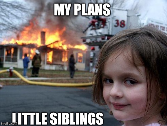 Disaster Girl | MY PLANS; LITTLE SIBLINGS | image tagged in memes,disaster girl | made w/ Imgflip meme maker