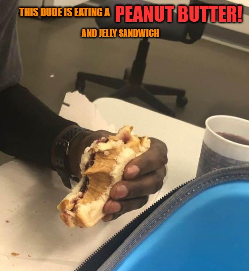 PEANUT BUTTER! THIS DUDE IS EATING A; AND JELLY SANDWICH | made w/ Imgflip meme maker