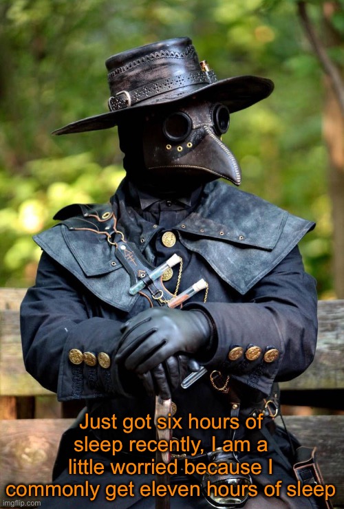 Well, I gotta do something about it. | Just got six hours of sleep recently, I am a little worried because I commonly get eleven hours of sleep | image tagged in plague doctor | made w/ Imgflip meme maker