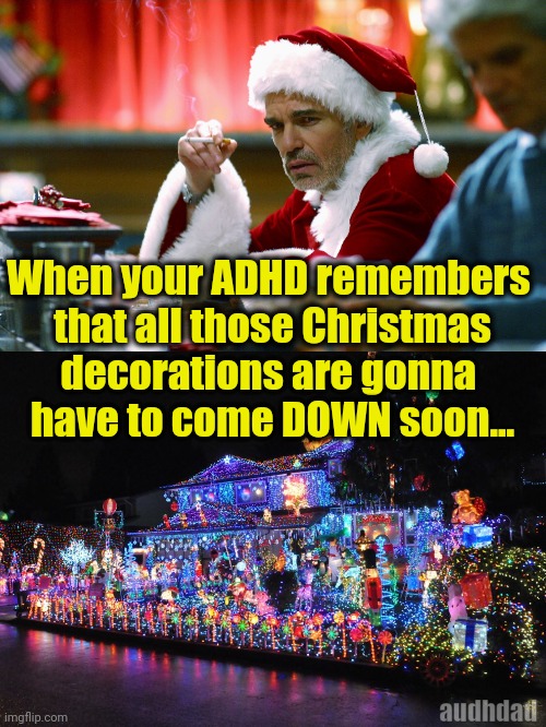 Remembering that Xmas decorations also come DOWN | When your ADHD remembers 
that all those Christmas
decorations are gonna 
have to come DOWN soon... audhdad | image tagged in adhd,christmas,xmas,decorations,paralysis,memes | made w/ Imgflip meme maker
