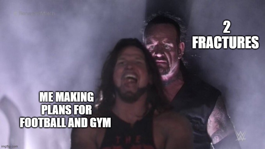 sad | 2 FRACTURES; ME MAKING PLANS FOR FOOTBALL AND GYM | image tagged in aj styles undertaker | made w/ Imgflip meme maker