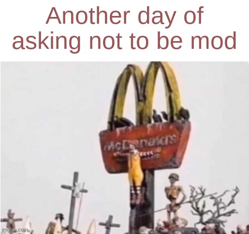 Ronald McDonald get crucified | Another day of asking not to be mod | image tagged in ronald mcdonald get crucified | made w/ Imgflip meme maker