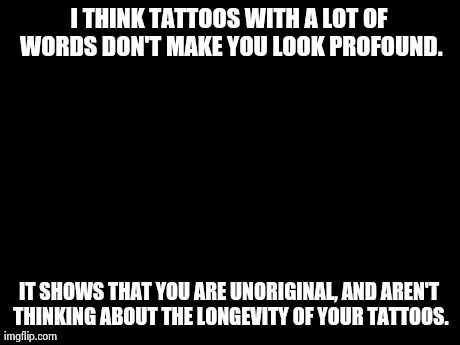 Unpopular Opinion Puffin Meme | I THINK TATTOOS WITH A LOT OF WORDS DON'T MAKE YOU LOOK PROFOUND. IT SHOWS THAT YOU ARE UNORIGINAL, AND AREN'T THINKING ABOUT THE LONGEVITY  | image tagged in memes,unpopular opinion puffin | made w/ Imgflip meme maker