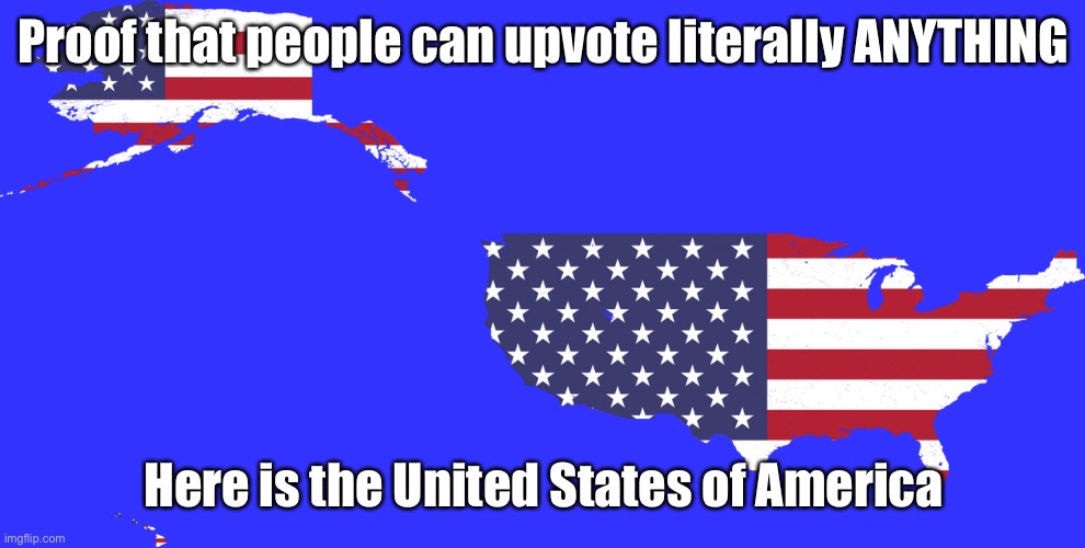 Proof that people can upvote literally ANYTHING | Proof that people can upvote literally ANYTHING; Here is the United States of America | image tagged in usa,upvote | made w/ Imgflip meme maker