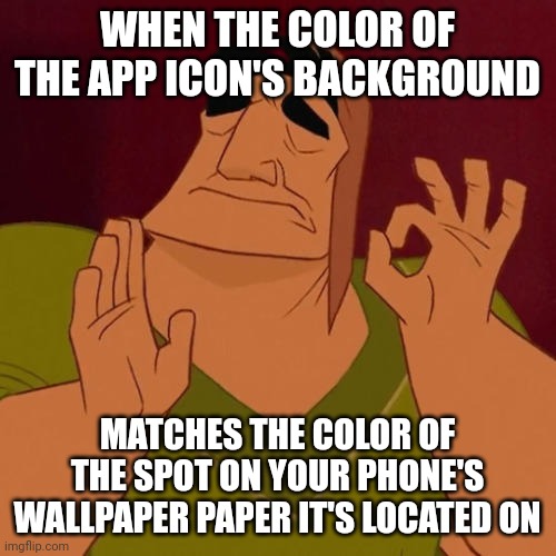 When X just right | WHEN THE COLOR OF THE APP ICON'S BACKGROUND; MATCHES THE COLOR OF THE SPOT ON YOUR PHONE'S WALLPAPER PAPER IT'S LOCATED ON | image tagged in when x just right | made w/ Imgflip meme maker