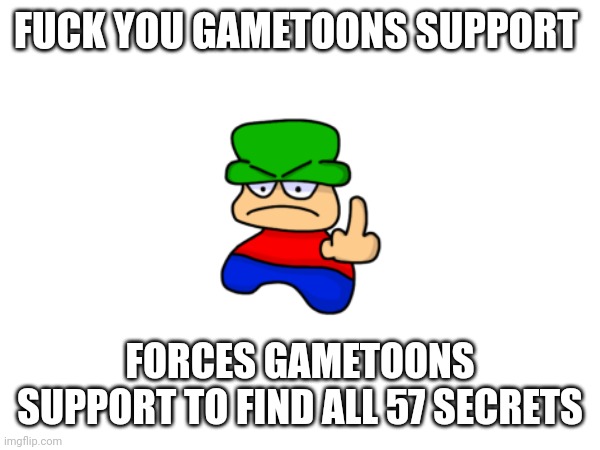 FUCK YOU GAMETOONS SUPPORT FORCES GAMETOONS SUPPORT TO FIND ALL 57 SECRETS | made w/ Imgflip meme maker