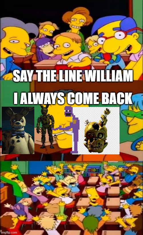 Springtrap has been flanderized | SAY THE LINE WILLIAM; I ALWAYS COME BACK | image tagged in say the line bart simpsons | made w/ Imgflip meme maker