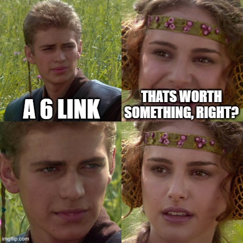 Anakin Padme 4 Panel | A 6 LINK; THATS WORTH SOMETHING, RIGHT? | image tagged in anakin padme 4 panel | made w/ Imgflip meme maker