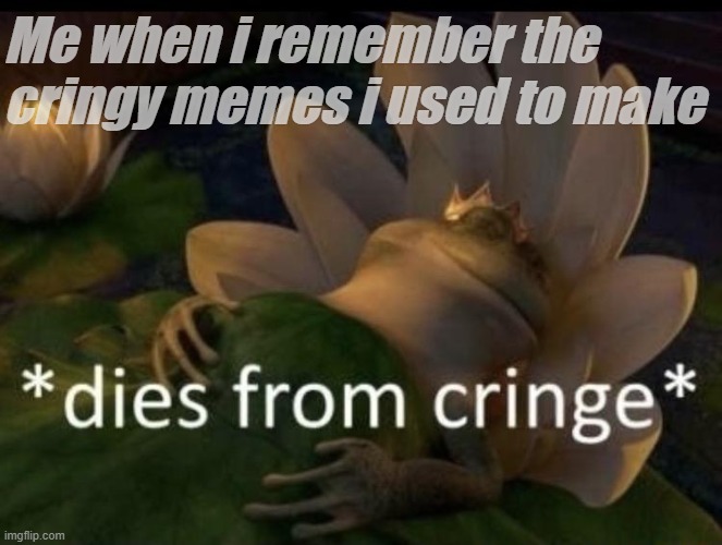 Im not sleeping after i remember them | Me when i remember the cringy memes i used to make | image tagged in dies from cringe | made w/ Imgflip meme maker