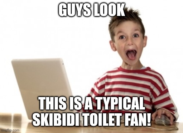 meinem | GUYS LOOK; THIS IS A TYPICAL SKIBIDI TOILET FAN! | image tagged in little boy at computer | made w/ Imgflip meme maker