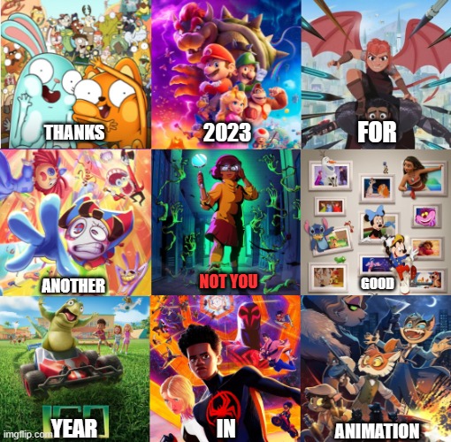 Best Animations of 2023 | FOR; 2023; THANKS; NOT YOU; ANOTHER; GOOD; YEAR; IN; ANIMATION | image tagged in 2023,animation,cartoons | made w/ Imgflip meme maker