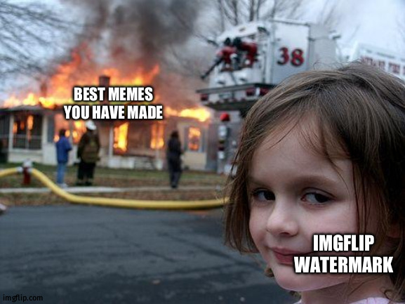 Imgflip be like:you can't run from me | BEST MEMES YOU HAVE MADE; IMGFLIP WATERMARK | image tagged in memes,disaster girl | made w/ Imgflip meme maker