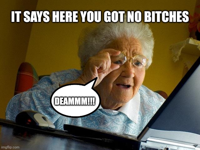 It says here you got no bitches | IT SAYS HERE YOU GOT NO BITCHES; DEAMMM!!! | image tagged in memes,grandma finds the internet | made w/ Imgflip meme maker