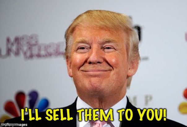 Donald trump approves | I'LL SELL THEM TO YOU! | image tagged in donald trump approves | made w/ Imgflip meme maker