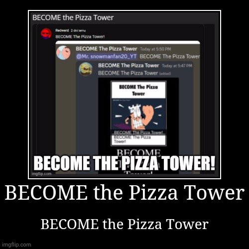 BECOME the Pizza Tower | BECOME the Pizza Tower | BECOME the Pizza Tower | image tagged in funny,demotivationals,pizza tower | made w/ Imgflip demotivational maker