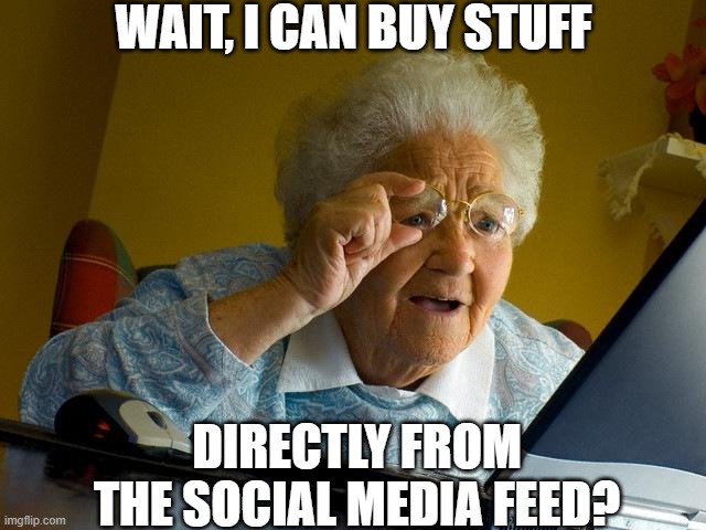 Grandma Finds The Internet Meme | WAIT, I CAN BUY STUFF; DIRECTLY FROM THE SOCIAL MEDIA FEED? | image tagged in memes,grandma finds the internet | made w/ Imgflip meme maker