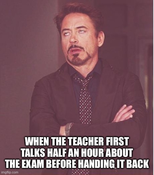 Happening every Time :\ | WHEN THE TEACHER FIRST TALKS HALF AN HOUR ABOUT THE EXAM BEFORE HANDING IT BACK | image tagged in memes,face you make robert downey jr | made w/ Imgflip meme maker