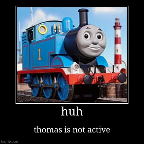 huh | thomas is not active | image tagged in funny,demotivationals | made w/ Imgflip demotivational maker