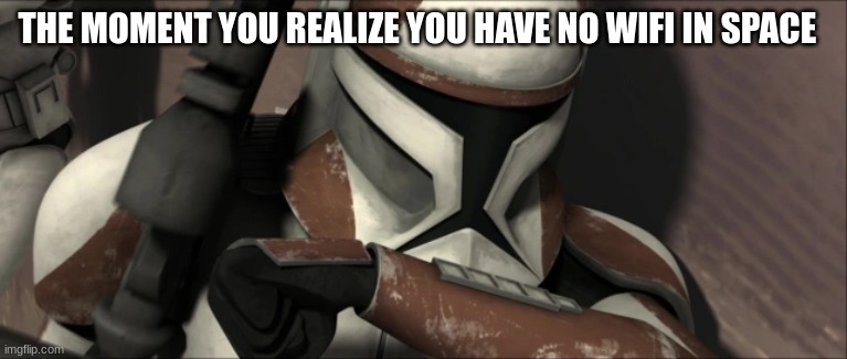 clone trooper | THE MOMENT YOU REALIZE YOU HAVE NO WIFI IN SPACE | image tagged in clone trooper | made w/ Imgflip meme maker