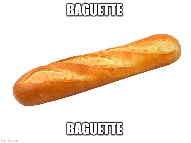 Baguette | BAGUETTE BAGUETTE | image tagged in baguette | made w/ Imgflip meme maker