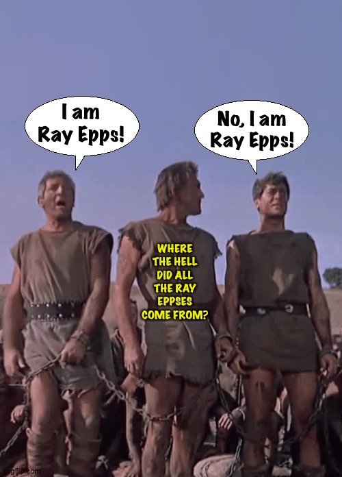 I am Spartacus | I am
Ray Epps! No, I am
Ray Epps! WHERE THE HELL DID ALL THE RAY EPPSES COME FROM? | image tagged in i am spartacus | made w/ Imgflip meme maker